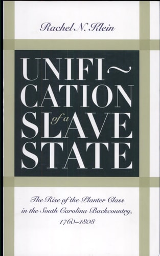 Unification of a Slave State The Rise of the Planter Class in the South Carolina Backcountry, 1760-1808