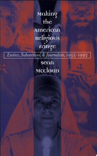 Making the American Religious Fringe Exotics, Subversives, and Journalists, 1955-1993