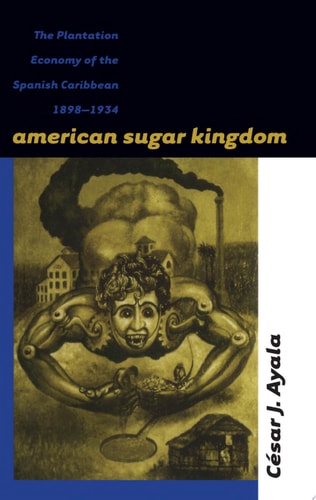 American Sugar Kingdom: The Plantation Economy of the Spanish Caribbean, 1898-1934