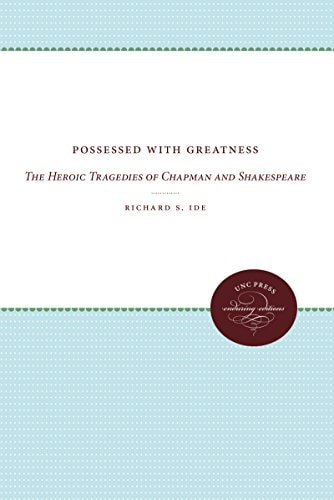 Possessed with Greatness The Heroic Tragedies of Chapman and Shakespeare