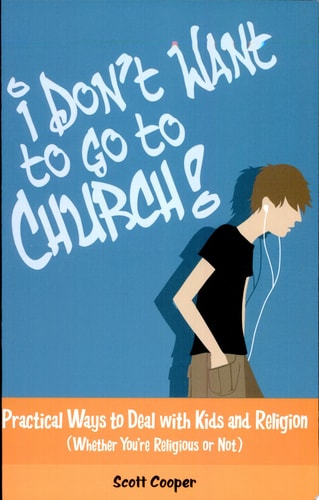 I Don't Want to Go to Church! Practical Ways to Deal with Kids and Religion, Whether You're Religious Or Not