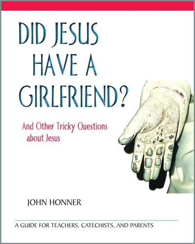 Did Jesus Have a Girlfriend? And Other Tricky Questions about Jesus: A Guide for Teachers, Catechists, and Parents