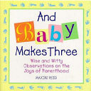 And baby makes three: wise and witty observations on the joys of parenthood