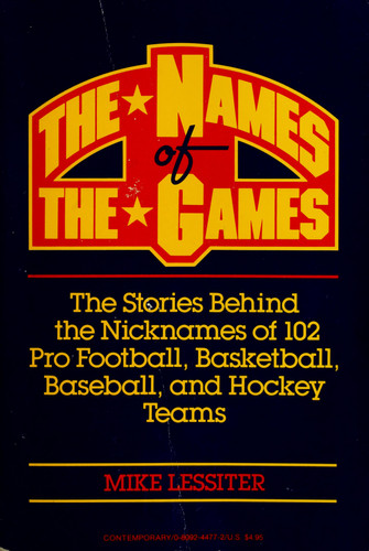 The names of the games: the stories behind the nicknames of 102 pro football, basketball, baseball, and hockey teams