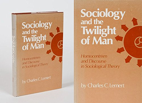 Sociology and the Twilight of Man: Homocentrism and Discourse in Sociological Theory