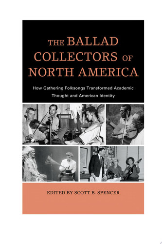 The Ballad Collectors of North America How Gathering Folksongs Transformed Academic Thought and American Identity
