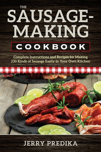 The Sausage-Making Cookbook Complete instructions and recipes for making 230 kinds of sausage easily in your own kitchen