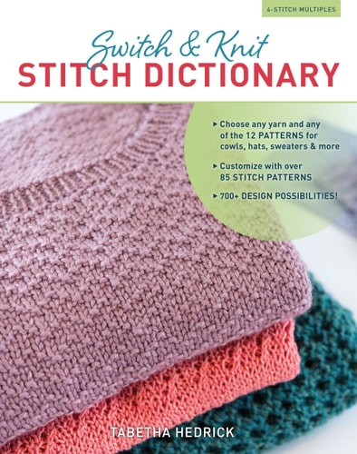 Switch & Knit Stitch Dictionary Choose any yarn and any of the 12 PATTERNS for cowls, hats, sweaters & more * Customize with over 85 STITCH PATTERNS * 700+ DESIGN POSSIBILITIES