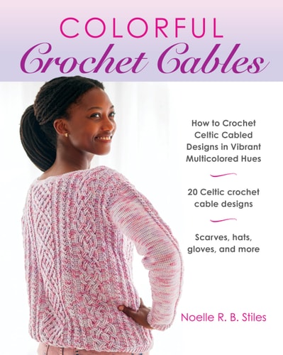 Colorful Crochet Cables How to Crochet Celtic Cabled Designs in Vibrant Multicolored Hues