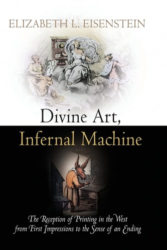 Divine Art, Infernal Machine The Reception of Printing in the West from First Impressions to the Sense of an Ending