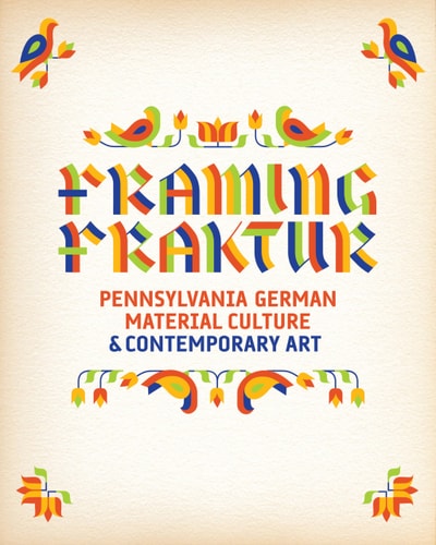 Framing Fraktur Pennsylvania German Material Culture and Contemporary Art