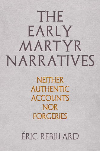 The Early Martyr Narratives Neither Authentic Accounts nor Forgeries