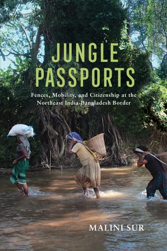 Jungle Passports Fences, Mobility, and Citizenship at the Northeast India-Bangladesh Border