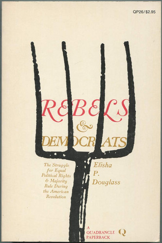 Rebels and Democrats: The struggle for equal political rights and majority rule during the American Revolution (The Era of the American Revolution)