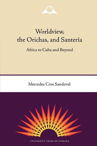 Worldview, the Orichas, and Santería Africa to Cuba and Beyond