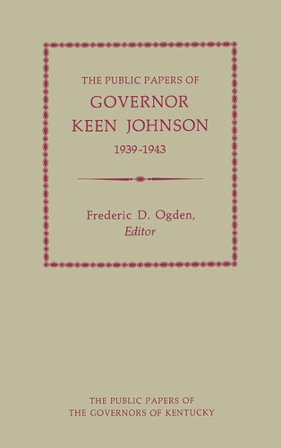 The Public Papers of Governor Keen Johnson, 1939-1943 (Public Papers Of Governors Of Kentucky)