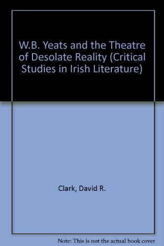 W.B. Yeats and the Theatre of Desolate Reality (Critical Studies in Irish Literature)