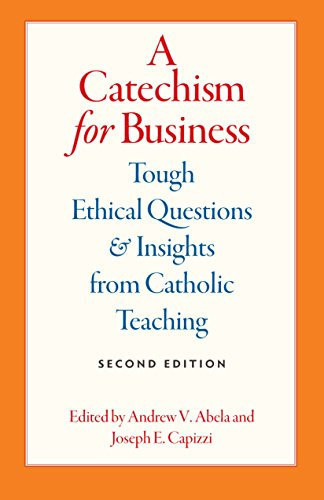 A Catechism for Business Tough Ethical Questions and Insights from Catholic Teaching