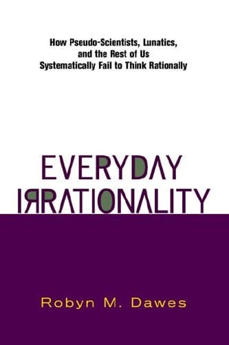 Everyday Irrationality How Pseudo- Scientists, Lunatics, And The Rest Of Us Systematically Fail To Think Rationally