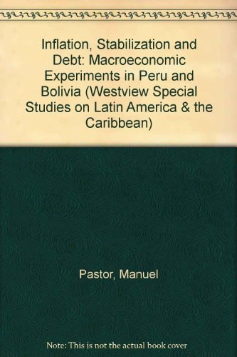 Inflation, Stabilization, And Debt: Macroeconomic Experiments In Peru And Bolivia (WESTVIEW SPECIAL STUDIES ON LATIN AMERICA AND THE CARIBBEAN)