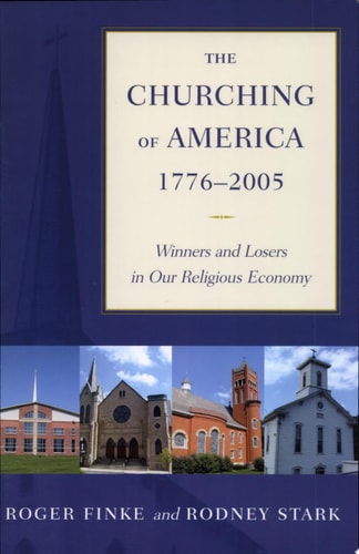 The Churching of America, 1776-2005 Winners and Losers in Our Religious Economy