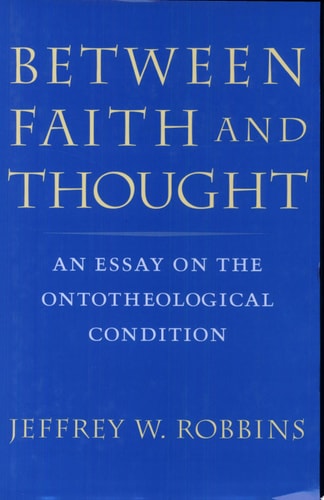 Between Faith and Thought An Essay on the Ontotheological Condition