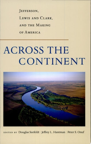 Across the Continent Jefferson, Lewis and Clark, and the Making of America