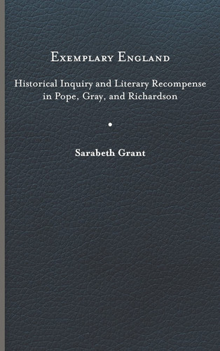 Exemplary England Historical Inquiry and Literary Recompense in Pope, Gray, and Richardson