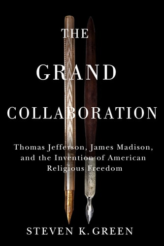 The Grand Collaboration Thomas Jefferson, James Madison, and the Invention of American Religious Freedom