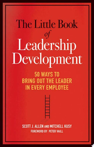 The Little Book of Leadership Development 50 Ways to Bring Out the Leader in Every Employee