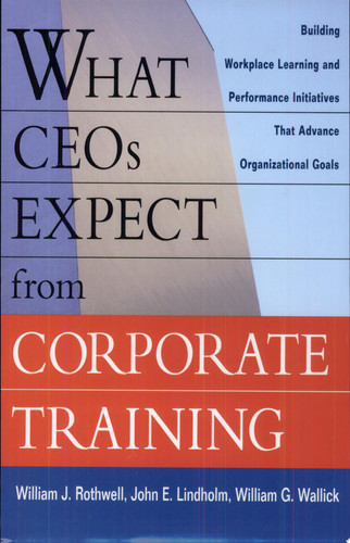 What CEOs Expect from Corporate Training Building Workplace Learning and Performance Initiatives that Advance Organizational Goals