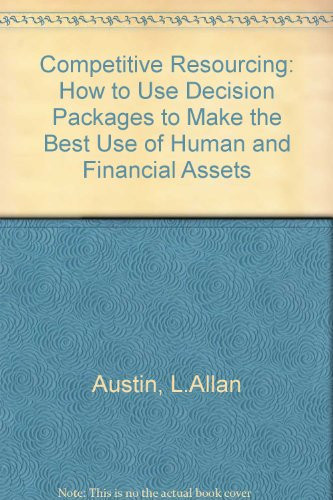 Competitive Resourcing How to Use Decision Packages to Make the Best Use of Human and Financial Assets