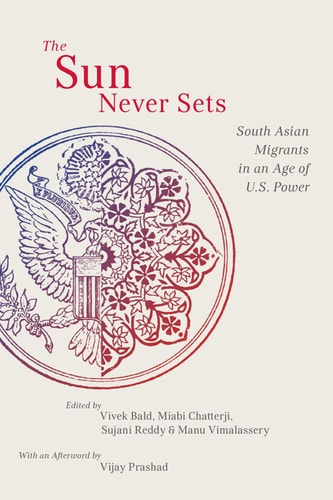 The Sun Never Sets: South Asian Migrants in an Age of U.S. Power (NYU Series in Social and Cultural Analysis Book 2)