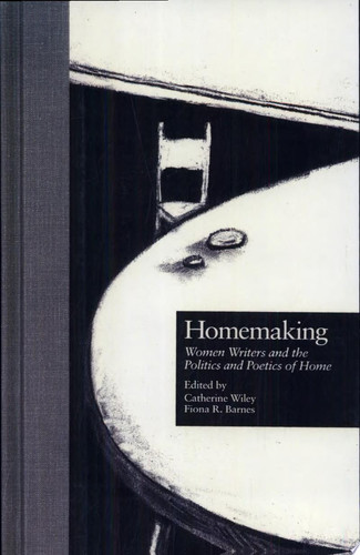 Homemaking Women Writers and the Politics and Poetics of Home