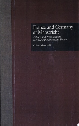 France and Germany at Maastricht Politics and Negotiations to Create the European Union