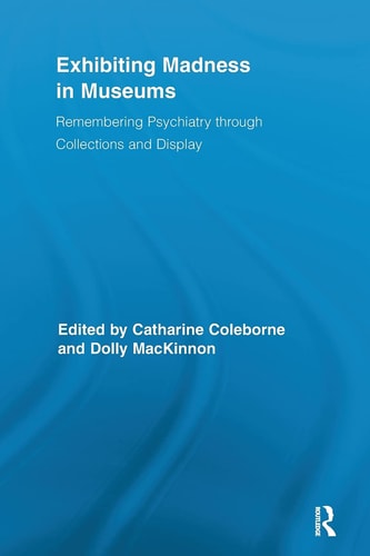 Exhibiting Madness in Museums Remembering Psychiatry Through Collection and Display