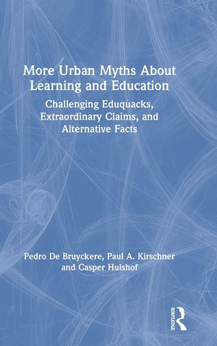 More Urban Myths about Learning and Education Challenging Eduquacks, Extraordinary Claims, and Alternative Facts
