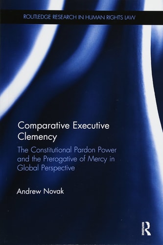 Comparative Executive Clemency The Constitutional Pardon Power and the Prerogative of Mercy in Global Perspective