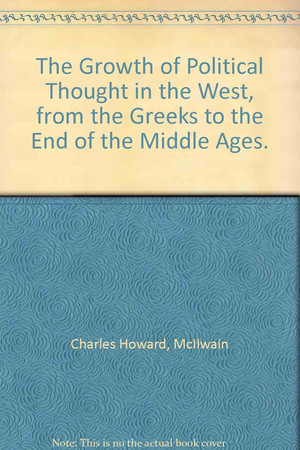 The growth of political thought in the West, from the Greeks to the end of the Middle Ages