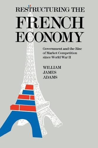 Restructuring the French Economy: Government and the Rise of Market Competition Since World War II