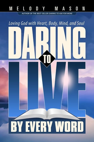 Daring to Live by Every Word Loving God with Heart, Body, Mind, and Soul