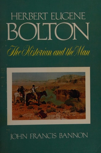 Herbert Eugene Bolton: The Historian and the Man, 1870-1953