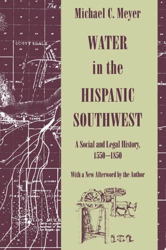 Water in the Hispanic Southwest A Social and Legal History, 1550-1850