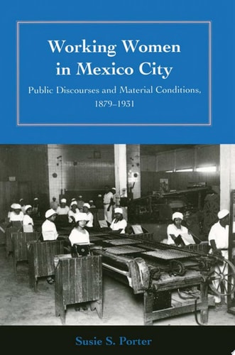 Working Women in Mexico City: Public Discourses and Material Conditions, 1879-1931