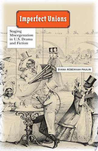 Imperfect Unions Staging Miscegenation in U.S. Drama and Fiction