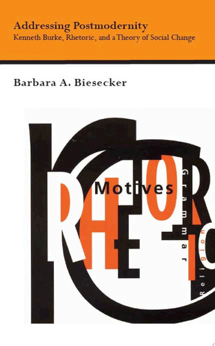 Addressing Postmodernity Kenneth Burke, Rhetoric, and a Theory of Social Change