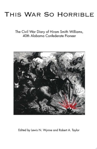 This War So Horrible The Civil War Diary of Hiram Smith Williams, 40th Alabama Confederate Pioneer
