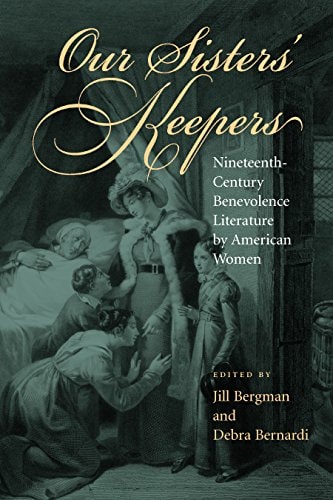 Our Sisters' Keepers: Nineteenth-Century Benevolence Literature by American Women (Studies in American Literary Realism and Naturalism)
