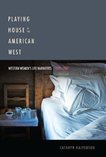 Playing House in the American West: Western Women’s Life Narratives, 1839-1987