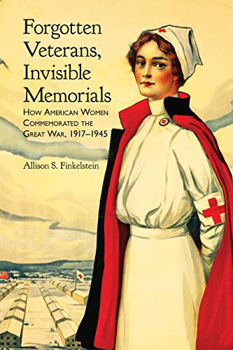 Forgotten Veterans, Invisible Memorials: How American Women Commemorated the Great War, 1917–1945 (War, Memory, and Culture)